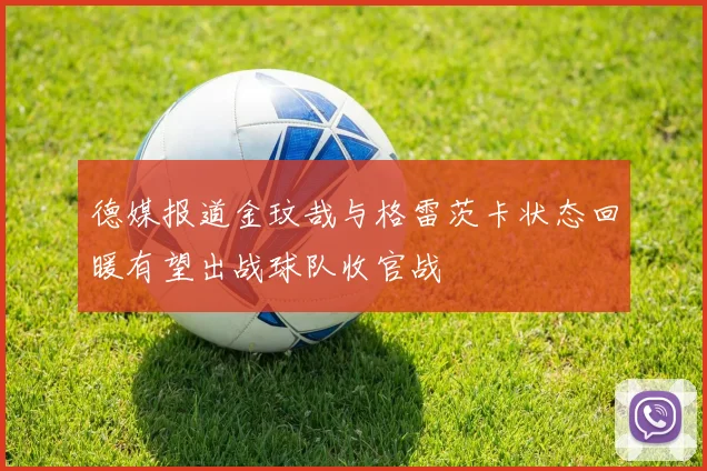 德媒报道金玟哉与格雷茨卡状态回暖有望出战球队收官战