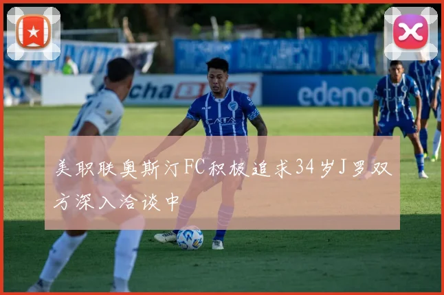 美职联奥斯汀FC积极追求34岁J罗双方深入洽谈中