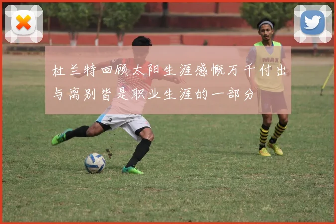 杜兰特回顾太阳生涯感慨万千付出与离别皆是职业生涯的一部分