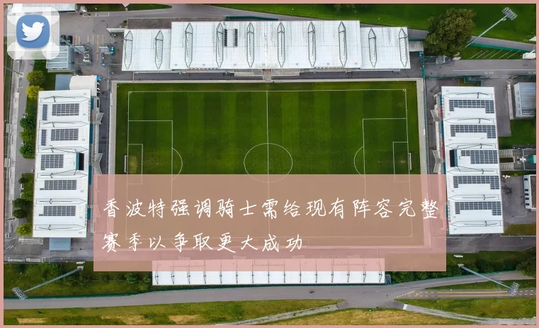 香波特强调骑士需给现有阵容完整赛季以争取更大成功