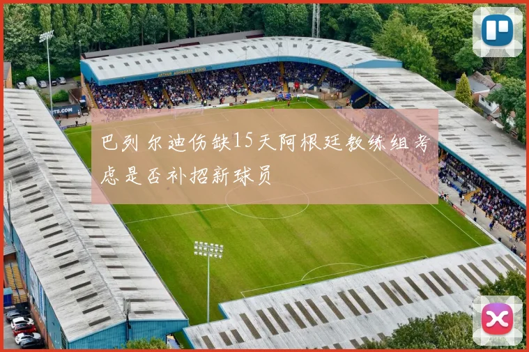 巴列尔迪伤缺15天阿根廷教练组考虑是否补招新球员