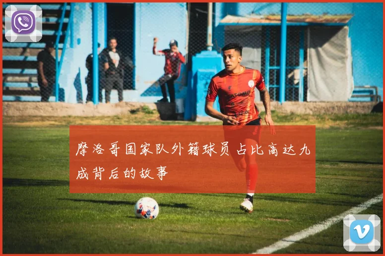 摩洛哥国家队外籍球员占比高达九成背后的故事