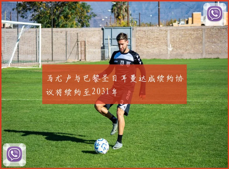 马尤卢与巴黎圣日耳曼达成续约协议将续约至2031年