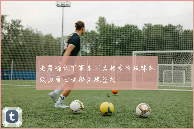 老詹确认下赛季不为起步阶段球队效力勇士快船无缘签约