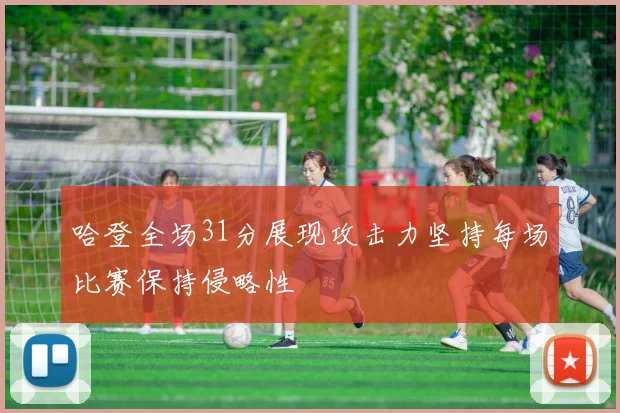 哈登全场31分展现攻击力坚持每场比赛保持侵略性