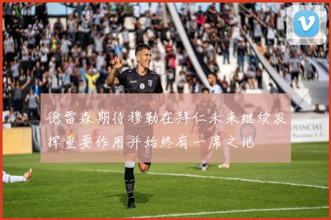 德雷森期待穆勒在拜仁未来继续发挥重要作用并始终有一席之地